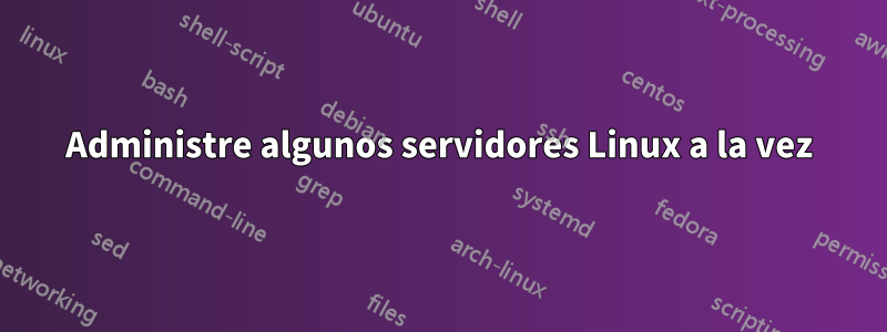 Administre algunos servidores Linux a la vez