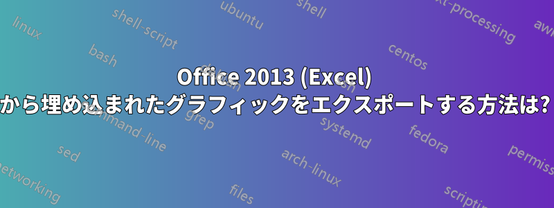 Office 2013 (Excel) から埋め込まれたグラフィックをエクスポートする方法は?