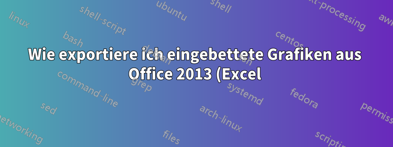 Wie exportiere ich eingebettete Grafiken aus Office 2013 (Excel)?