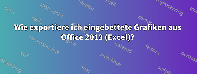 Wie exportiere ich eingebettete Grafiken aus Office 2013 (Excel)?