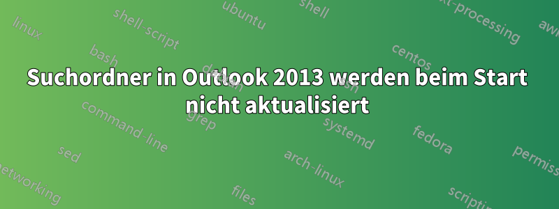 Suchordner in Outlook 2013 werden beim Start nicht aktualisiert