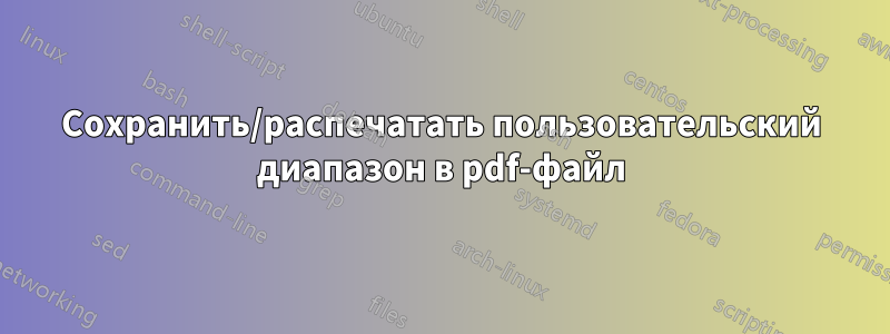 Сохранить/распечатать пользовательский диапазон в pdf-файл