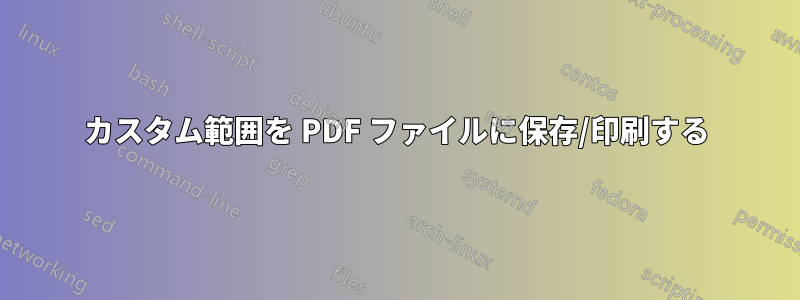 カスタム範囲を PDF ファイルに保存/印刷する