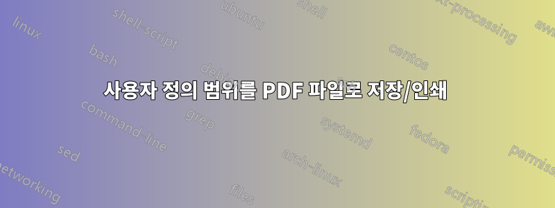 사용자 정의 범위를 PDF 파일로 저장/인쇄