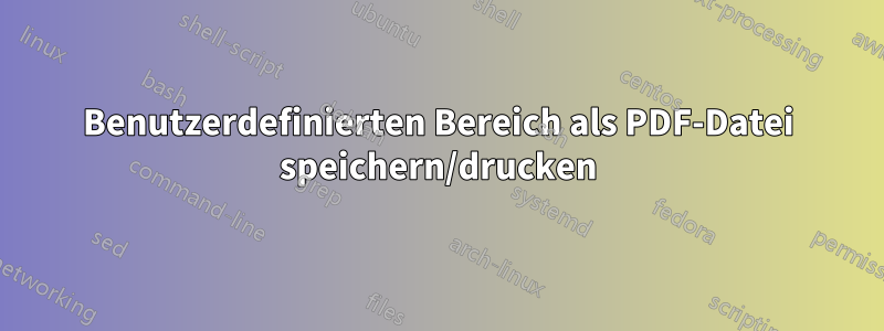 Benutzerdefinierten Bereich als PDF-Datei speichern/drucken