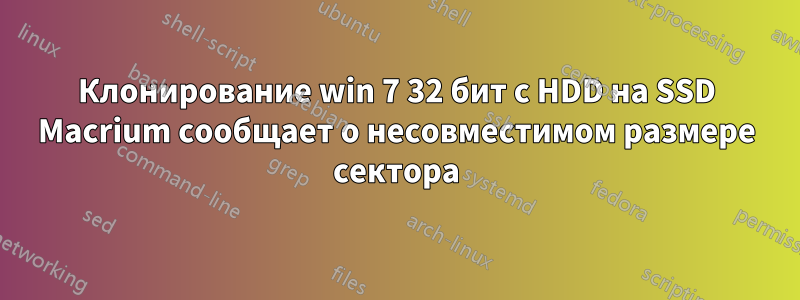 Клонирование win 7 32 бит с HDD на SSD Macrium сообщает о несовместимом размере сектора