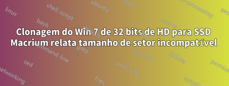 Clonagem do Win 7 de 32 bits de HD para SSD Macrium relata tamanho de setor incompatível