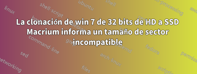 La clonación de win 7 de 32 bits de HD a SSD Macrium informa un tamaño de sector incompatible