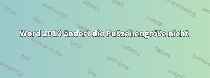 Word 2013 ändert die Fußzeilengröße nicht