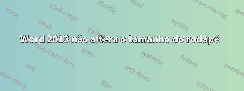 Word 2013 não altera o tamanho do rodapé