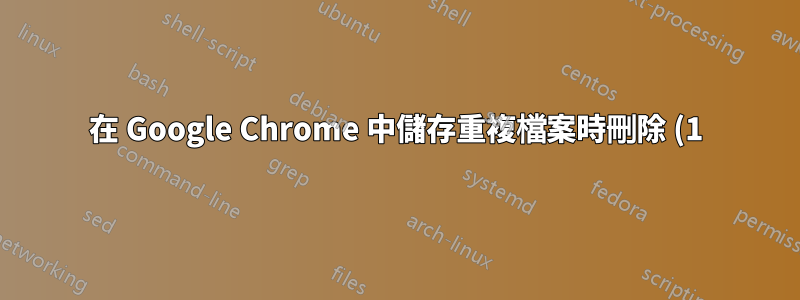 在 Google Chrome 中儲存重複檔案時刪除 (1)