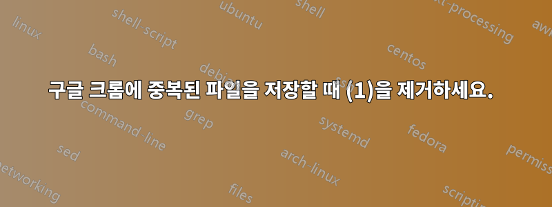 구글 크롬에 중복된 파일을 저장할 때 (1)을 제거하세요. 