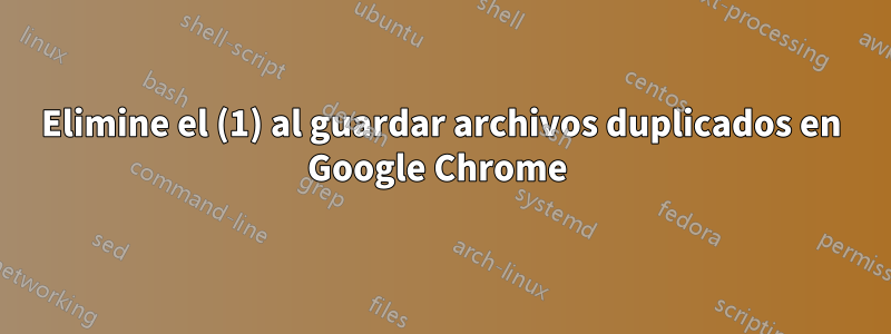 Elimine el (1) al guardar archivos duplicados en Google Chrome 