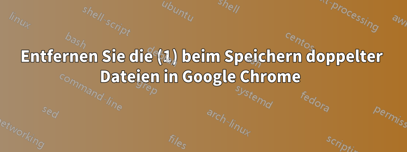 Entfernen Sie die (1) beim Speichern doppelter Dateien in Google Chrome 