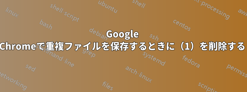 Google Chromeで重複ファイルを保存するときに（1）を削除する