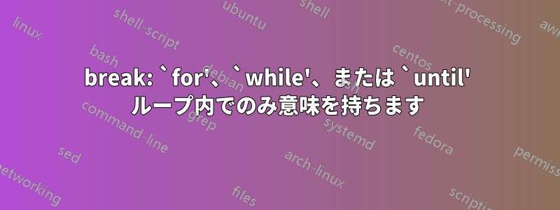 break: `for'、`while'、または `until' ループ内でのみ意味を持ちます