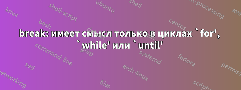 break: имеет смысл только в циклах `for', `while' или `until'