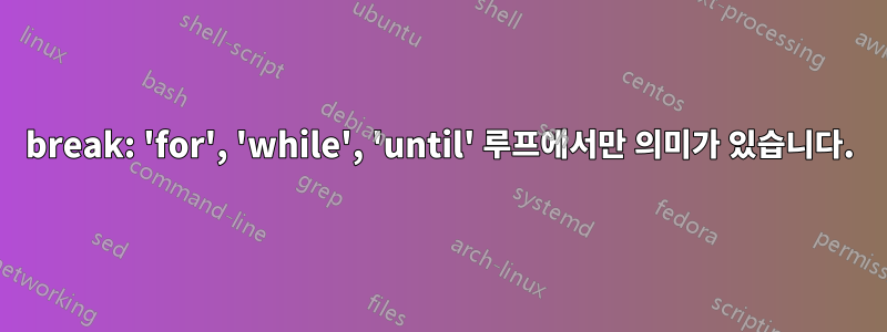 break: 'for', 'while', 'until' 루프에서만 의미가 있습니다.