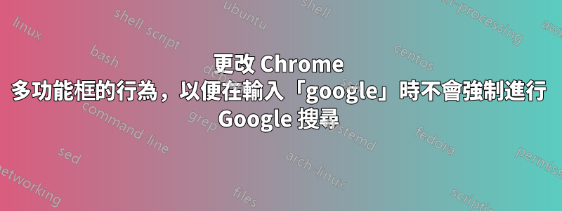 更改 Chrome 多功能框的行為，以便在輸入「google」時不會強制進行 Google 搜尋