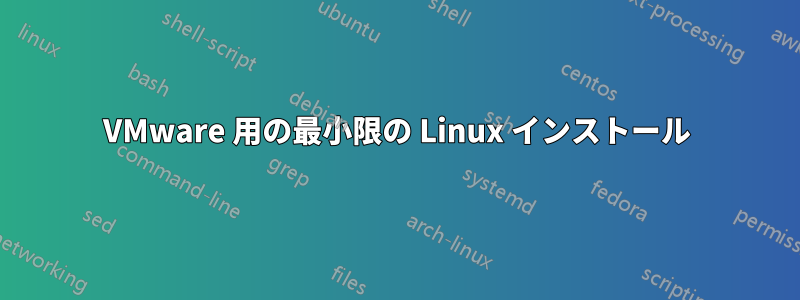 VMware 用の最小限の Linux インストール