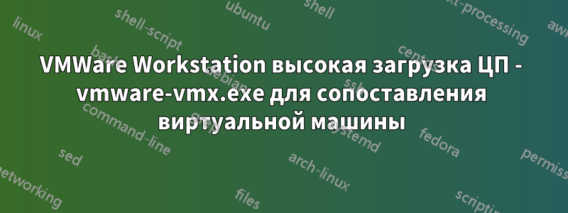 VMWare Workstation высокая загрузка ЦП - vmware-vmx.exe для сопоставления виртуальной машины