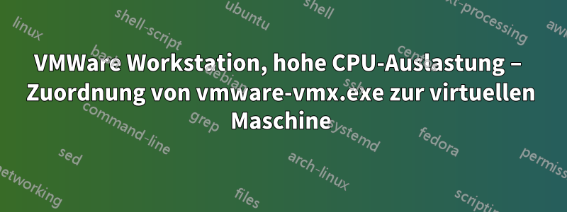 VMWare Workstation, hohe CPU-Auslastung – Zuordnung von vmware-vmx.exe zur virtuellen Maschine