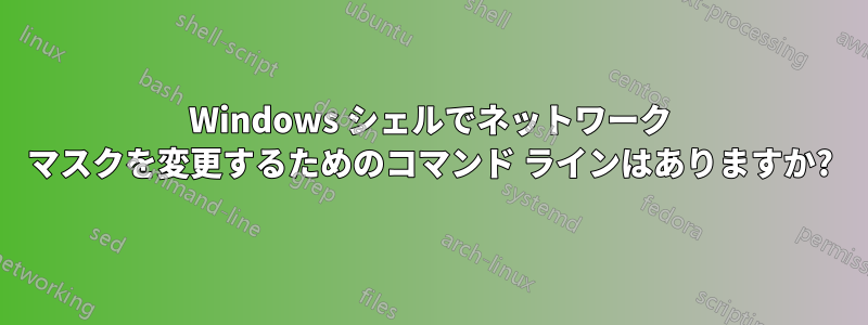 Windows シェルでネットワーク マスクを変更するためのコマンド ラインはありますか?