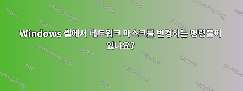 Windows 셸에서 네트워크 마스크를 변경하는 명령줄이 있나요?