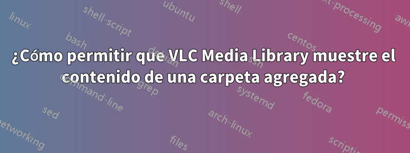 ¿Cómo permitir que VLC Media Library muestre el contenido de una carpeta agregada?