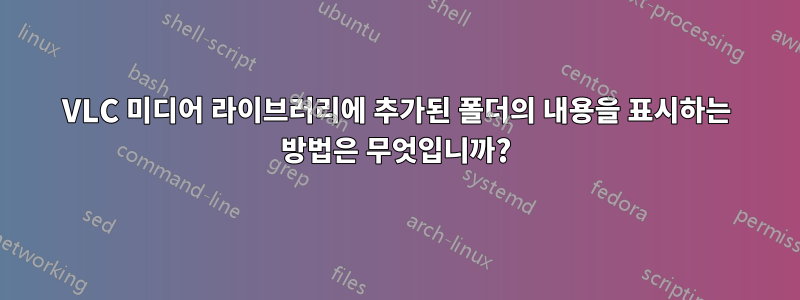 VLC 미디어 라이브러리에 추가된 폴더의 내용을 표시하는 방법은 무엇입니까?