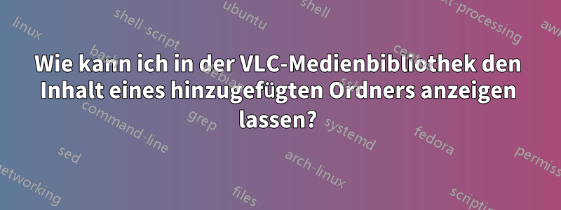 Wie kann ich in der VLC-Medienbibliothek den Inhalt eines hinzugefügten Ordners anzeigen lassen?