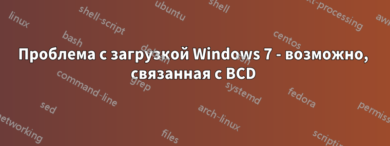 Проблема с загрузкой Windows 7 - возможно, связанная с BCD