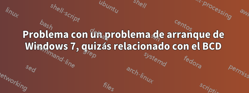 Problema con un problema de arranque de Windows 7, quizás relacionado con el BCD