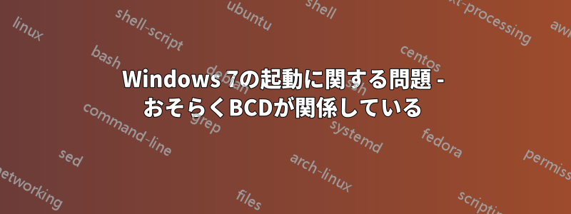 Windows 7の起動に関する問題 - おそらくBCDが関係している