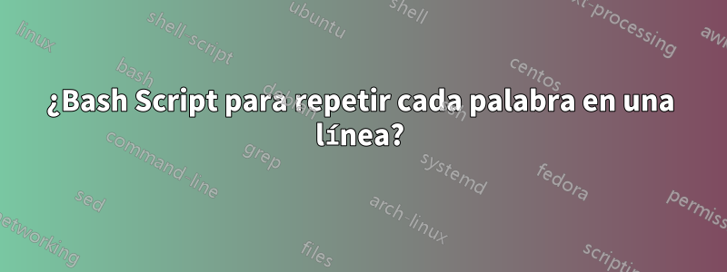 ¿Bash Script para repetir cada palabra en una línea?