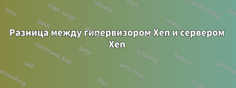 Разница между гипервизором Xen и сервером Xen