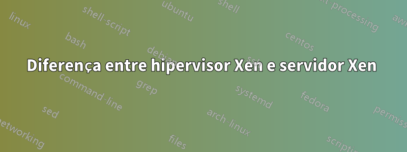 Diferença entre hipervisor Xen e servidor Xen