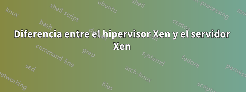 Diferencia entre el hipervisor Xen y el servidor Xen