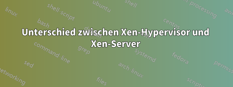 Unterschied zwischen Xen-Hypervisor und Xen-Server