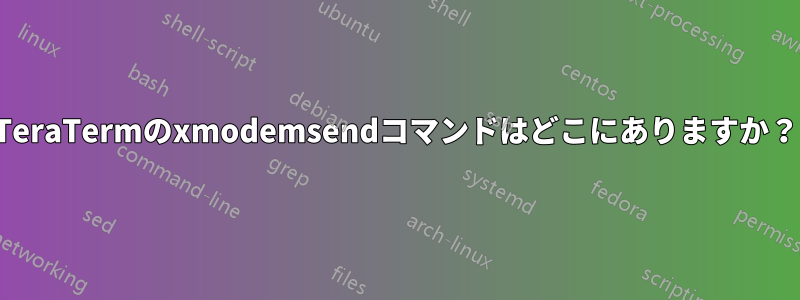 TeraTermのxmodemsendコマンドはどこにありますか？