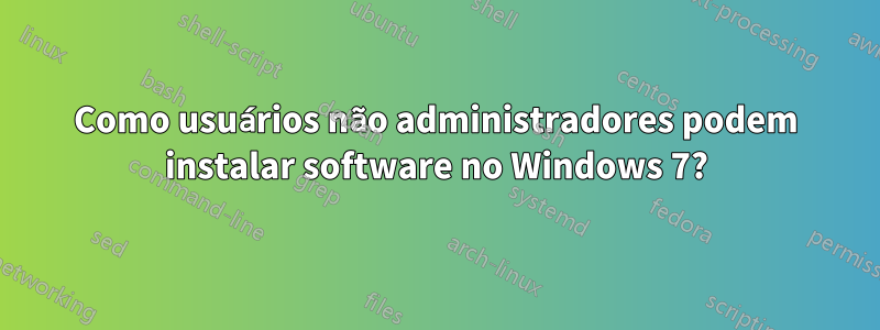 Como usuários não administradores podem instalar software no Windows 7?