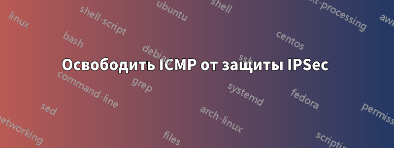 Освободить ICMP от защиты IPSec