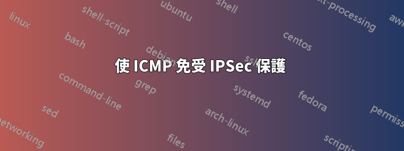 使 ICMP 免受 IPSec 保護