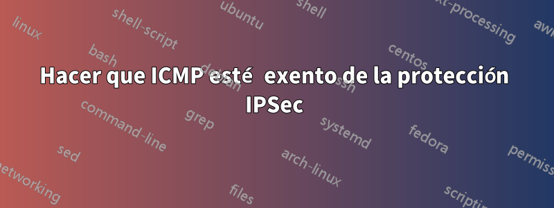 Hacer que ICMP esté exento de la protección IPSec