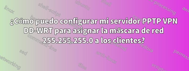 ¿Cómo puedo configurar mi servidor PPTP VPN DD-WRT para asignar la máscara de red 255.255.255.0 a los clientes?