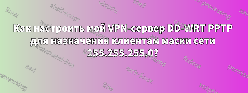 Как настроить мой VPN-сервер DD-WRT PPTP для назначения клиентам маски сети 255.255.255.0?