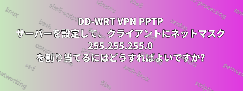 DD-WRT VPN PPTP サーバーを設定して、クライアントにネットマスク 255.255.255.0 を割り当てるにはどうすればよいですか?