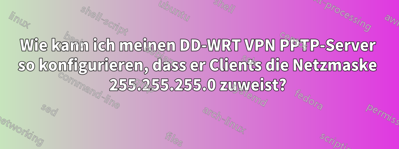 Wie kann ich meinen DD-WRT VPN PPTP-Server so konfigurieren, dass er Clients die Netzmaske 255.255.255.0 zuweist?