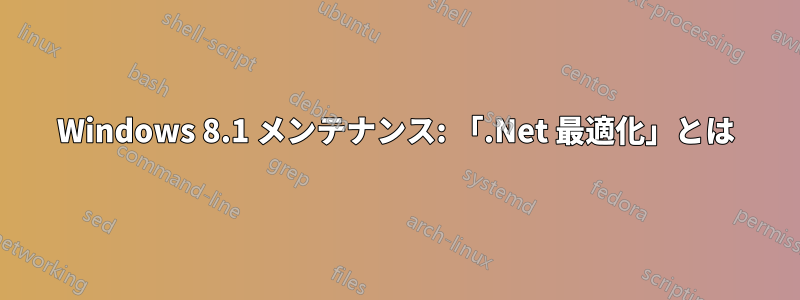 Windows 8.1 メンテナンス: 「.Net 最適化」とは