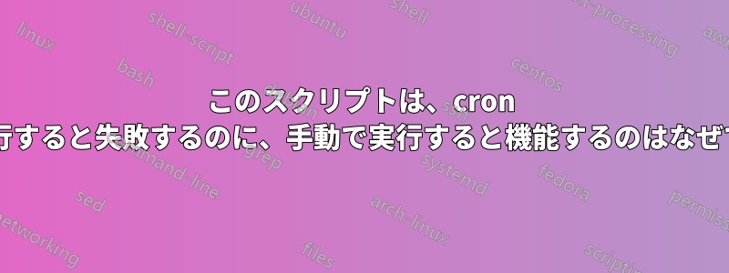 このスクリプトは、cron から実行すると失敗するのに、手動で実行すると機能するのはなぜですか?